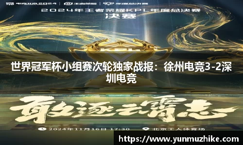 世界冠军杯小组赛次轮独家战报：徐州电竞3-2深圳电竞