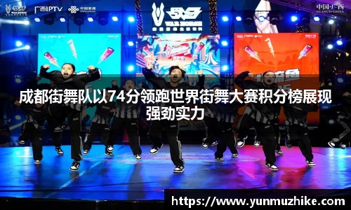 成都街舞队以74分领跑世界街舞大赛积分榜展现强劲实力