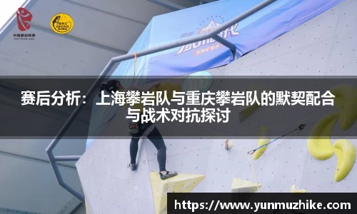 赛后分析：上海攀岩队与重庆攀岩队的默契配合与战术对抗探讨