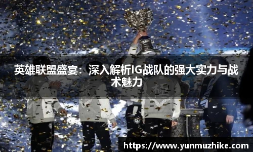 英雄联盟盛宴：深入解析IG战队的强大实力与战术魅力