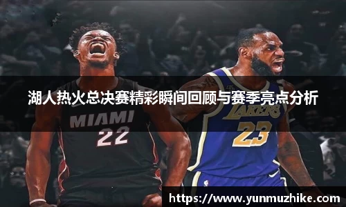 湖人热火总决赛精彩瞬间回顾与赛季亮点分析