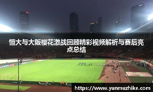 恒大与大阪樱花激战回顾精彩视频解析与赛后亮点总结