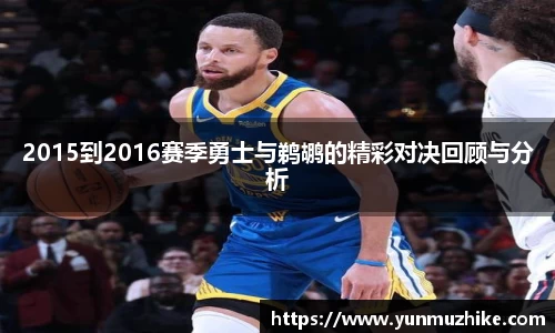 2015到2016赛季勇士与鹈鹕的精彩对决回顾与分析